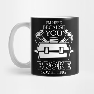 I'm Here Because You Broke Something Funny Handyman Mug